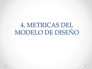 4. METRICAS DEL
MODELO DE DISEÑO
 
