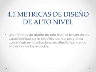 4.1 METRICAS DE DISEÑO
      DE ALTO NIVEL
• Las métricas de diseño de alto nivel se basan en las
  características de la ...