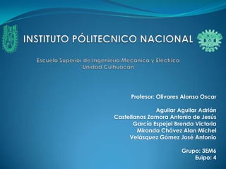 Profesor: Olivares Alonso Oscar

               Aguilar Aguilar Adrián
Castellanos Zamora Antonio de Jesús
       García Espejel Brenda Victoria
        Miranda Chávez Alan Michel
     Velásquez Gómez José Antonio

                        Grupo: 3EM6
                            Euipo: 4
 