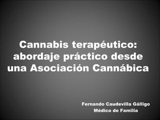 Cannabis terapéutico:
 abordaje práctico desde
una Asociación Cannábica


            Fernando Caudevilla Gálligo
                Médico de Familia
 