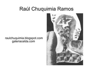 Raúl Chuquimia Ramos raulchuquimia.blogspot.com galeriacelda.com  