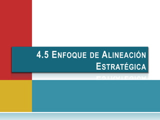 4.5 E NFOQUE   DE   A LINEACIÓN
                E STRATÉGICA
 