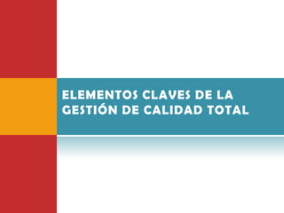 ELEMENTOS CLAVES DE LA
GESTIÓN DE CALIDAD TOTAL
 