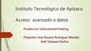 Instituto Tecnológico de Apizaco
Acceso avanzado a datos
Prueba con TestCustomerTracking
Presentan: Ana Rosario Rodriguez Mendez
Areli Vázquez Muñoz
 