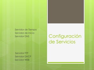 •   Servidor de Tiempo
•   Servidor de Inicio
•   Servidor DNS         Configuración
                         de Servicios

•   Servidor FTP
•   Servidor DHCP
•   Servidor WEB
 