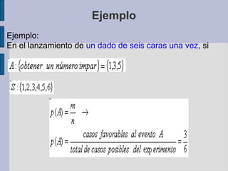 Ejemplo
Ejemplo:
En el lanzamiento de un dado de seis caras una vez, si
 