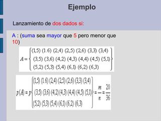 Ejemplo

Lanzamiento de dos dados si:

A : (suma sea mayor que 5 pero menor que
10)
 