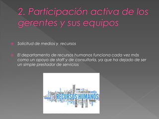  Solicitud de medios y recursos
 El departamento de recursos humanos funciona cada vez más
como un apoyo de staff y de consultoría, ya que ha dejado de ser
un simple prestador de servicios
 