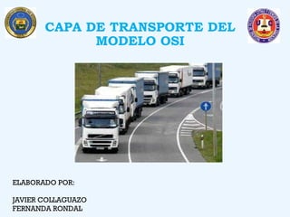 CAPA DE TRANSPORTE DEL
MODELO OSI
ELABORADO POR:
JAVIER COLLAGUAZO
FERNANDA RONDAL
 