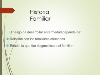 Historia
Familiar
El riesgo de desarrollar enfermedad depende de:
⚫ Relación con los familiares afectados
⚫ Edad a la que fue diagnosticado el familiar
 