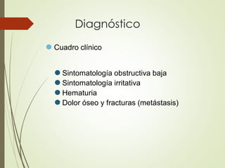 Diagnóstico
⚫ Cuadro clínico
⚫ Sintomatología obstructiva baja
⚫ Sintomatología irritativa
⚫ Hematuria
⚫ Dolor óseo y fracturas (metástasis)
 