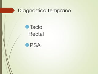 Diagnóstico Temprano
⚫Tacto
Rectal
⚫PSA
 