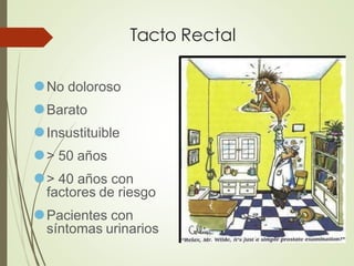 Tacto Rectal
⚫No doloroso
⚫Barato
⚫Insustituible
⚫> 50 años
⚫> 40 años con
factores de riesgo
⚫Pacientes con
síntomas urinarios
 