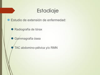Estadiaje
⚫ Estudio de extensión de enfermedad:
⚫ Radiografía de tórax
⚫ Gammagrafía ósea
⚫ TAC abdomino-pélvica y/o RMN
 