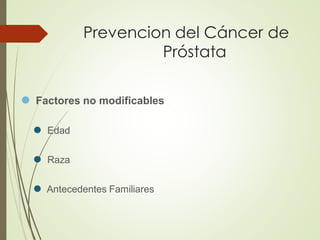 Prevencion del Cáncer de
Próstata
⚫ Factores no modificables
⚫ Edad
⚫ Raza
⚫ Antecedentes Familiares
 