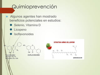 Quimioprevención
⚫ Algunos agentes han mostrado
beneficios potenciales en estudios:
⚫ Selenio, Vitamina D
⚫ Licopeno
⚫ Isoflavonoides
 