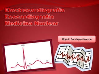 ElectrocardiografíaEcocardiografíaMedicina Nuclear Rogelio Domínguez Moreno 