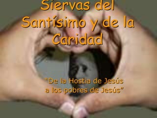 Siervas del Santísimo y de la Caridad“De la Hostia de Jesús a los pobres de Jesús”