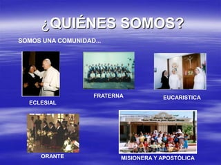 ¿QUIÉNES SOMOS?SOMOS UNA COMUNIDAD...FRATERNAEUCARISTICAECLESIALORANTEMISIONERA Y APOSTÓLICA
