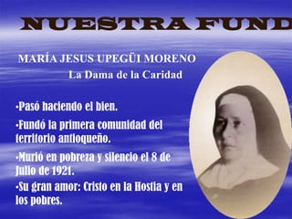 NUESTRA FUNDADORAMARÍA JESUS UPEGÜI MORENOLa Dama de la CaridadPasó haciendo el bien.