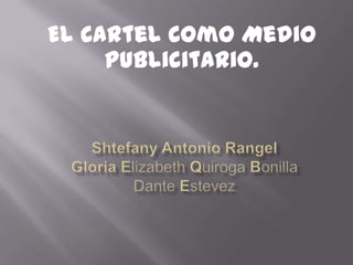 El Cartel Como Medio Publicitario. Shtefany Antonio RangelGloria Elizabeth Quiroga BonillaDante Estevez  
