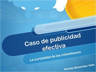 Caso de publicidad efectiva La curiosidad de los colombianos Daniela Benavides Valle 