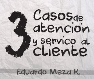 Casosde
atencion
y servico al
cliente3 ,
Eduardo Meza R.
 