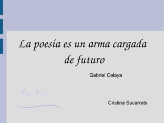 La poesía es un arma cargada 
          de futuro
               Gabriel Celaya




                      Cristina Sucarrats
 