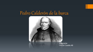 Pedro Calderón de la barca
Integrante:
Harold Castillo #6
 