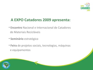 Encontro  Nacional e Internacional de Catadores  de Materiais Recicláveis Seminário  estratégico Feira  de projetos sociais, tecnologias, máquinas  e equipamentos A EXPO Catadores 2009 apresenta: 