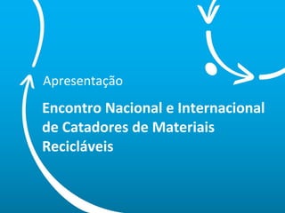 Encontro Nacional e Internacional  de Catadores de Materiais Recicláveis Apresentação 
