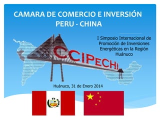 CAMARA DE COMERCIO E INVERSIÓN
PERU - CHINA
I Simposio Internacional de
Promoción de Inversiones
Energéticas en la Región
Huánuco

Huánuco, 31 de Enero 2014

 