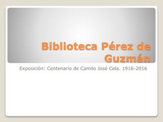 Biblioteca Pérez de
Guzmán
Exposición: Centenario de Camilo José Cela. 1916-2016
 