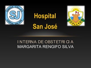 Hospital
      San José

I NTERNA DE OBSTETRI CI A
MARGARITA RENGIFO SILVA
 