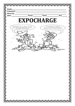 Escola______________________________________________________________
Professora: __________________________________________________________
Aluno (a): __________________________________________________________
Série: __________________ Turma __________ Turno _____________ Ano ______


             EXPOCHARGE
 