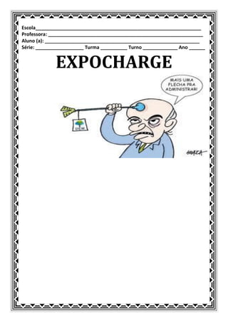 Escola______________________________________________________________
Professora: __________________________________________________________
Aluno (a): __________________________________________________________
Série: __________________ Turma __________ Turno _____________ Ano ______


             EXPOCHARGE
 