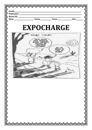 Escola______________________________________________________________
Professora: __________________________________________________________
Aluno (a): __________________________________________________________
Série: __________________ Turma __________ Turno _____________ Ano ______



             EXPOCHARGE
 