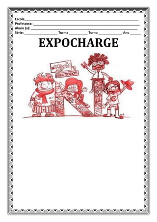 Escola______________________________________________________________
Professora: __________________________________________________________
Aluno (a): __________________________________________________________
Série: __________________ Turma __________ Turno _____________ Ano ______


             EXPOCHARGE
 