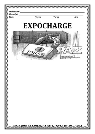 Professora: __________________________________________________________
Aluno (a): __________________________________________________________
Série: __________________ Turma __________ Turno _____________ Ano ______



             EXPOCHARGE




   CMEI VIOLETA BRANCA MENESCAL DE OLIVEIRA
 