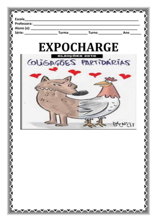 Escola______________________________________________________________
Professora: __________________________________________________________
Aluno (a): __________________________________________________________
Série: __________________ Turma __________ Turno _____________ Ano ______



             EXPOCHARGE
 