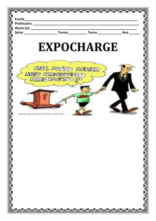 Escola______________________________________________________________
Professora: __________________________________________________________
Aluno (a): __________________________________________________________
Série: __________________ Turma __________ Turno _____________ Ano ______



             EXPOCHARGE
 