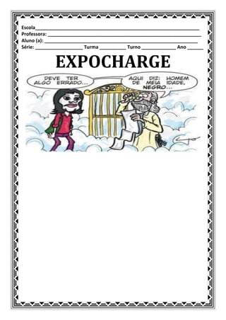 Escola______________________________________________________________
Professora: __________________________________________________________
Aluno (a): __________________________________________________________
Série: __________________ Turma __________ Turno _____________ Ano ______


             EXPOCHARGE
 