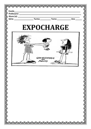 Escola______________________________________________________________
Professora: __________________________________________________________
Aluno (a): __________________________________________________________
Série: __________________ Turma __________ Turno _____________ Ano ______



             EXPOCHARGE
 