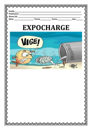 Escola______________________________________________________________
Professora: __________________________________________________________
Aluno (a): __________________________________________________________
Série: __________________ Turma __________ Turno _____________ Ano ______



             EXPOCHARGE
 