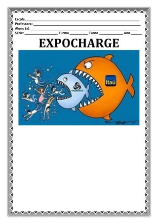 Escola______________________________________________________________
Professora: __________________________________________________________
Aluno (a): __________________________________________________________
Série: __________________ Turma __________ Turno _____________ Ano ______


             EXPOCHARGE
 