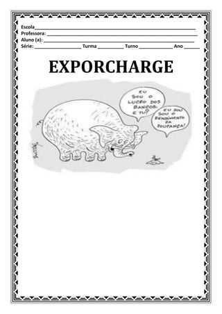 Escola______________________________________________________________
Professora: __________________________________________________________
Aluno (a): __________________________________________________________
Série: __________________ Turma __________ Turno _____________ Ano ______



           EXPORCHARGE
 