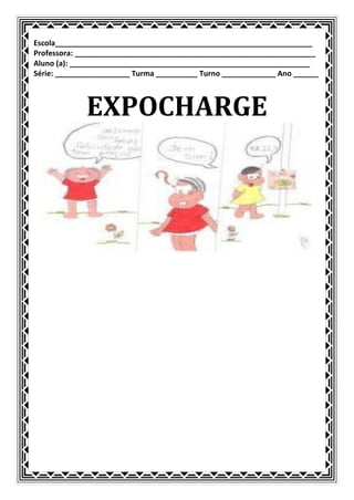 Escola______________________________________________________________
Professora: __________________________________________________________
Aluno (a): __________________________________________________________
Série: __________________ Turma __________ Turno _____________ Ano ______



             EXPOCHARGE
 