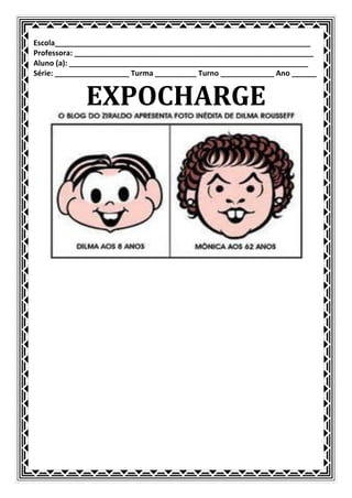 Escola______________________________________________________________
Professora: __________________________________________________________
Aluno (a): __________________________________________________________
Série: __________________ Turma __________ Turno _____________ Ano ______


             EXPOCHARGE
 