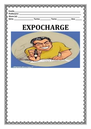 Escola______________________________________________________________
Professora: __________________________________________________________
Aluno (a): __________________________________________________________
Série: __________________ Turma __________ Turno _____________ Ano ______



             EXPOCHARGE
 