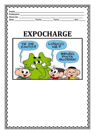 Escola______________________________________________________________
Professora: __________________________________________________________
Aluno (a): __________________________________________________________
Série: __________________ Turma __________ Turno _____________ Ano ______




             EXPOCHARGE
 